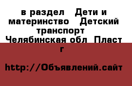  в раздел : Дети и материнство » Детский транспорт . Челябинская обл.,Пласт г.